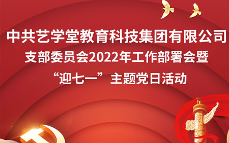 中共艺學(xué)堂教育科(kē)技集团有(yǒu)限公司支部委员会2022年工作部署会暨“迎七一”主题党日活动隆重举行