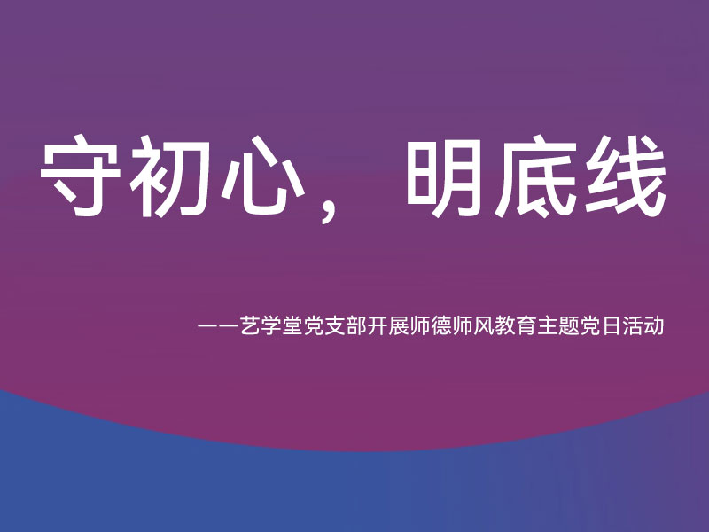 守初心，明底線(xiàn) ——艺學(xué)堂党支部开展师德师风教育主题党日活动